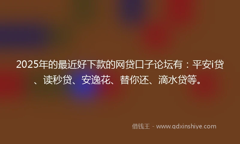 2025年的最近好下款的网贷口子论坛有：平安i贷、读秒贷、安逸花、替你还、滴水贷等。