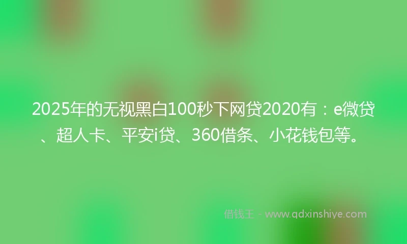 2025年的无视黑白100秒下网贷2020有:e微贷、超人卡、平安i贷、360借条、小花钱包等。