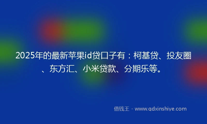 2025年的最新苹果id贷口子有：柯基贷、投友圈、东方汇、小米贷款、分期乐等。