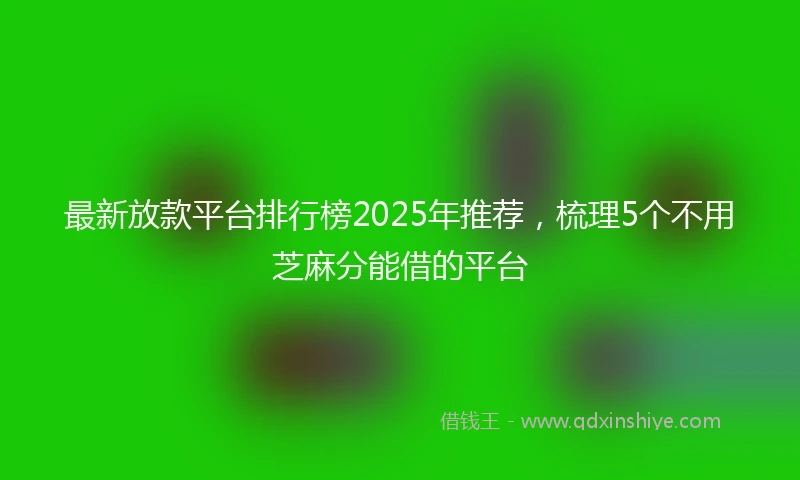 最新放款平台排行榜2025年推荐，梳理5个不用芝麻分能借的平台