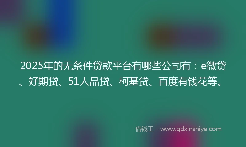 2025年的无条件贷款平台有哪些公司有：e微贷、好期贷、51人品贷、柯基贷、百度有钱花等。