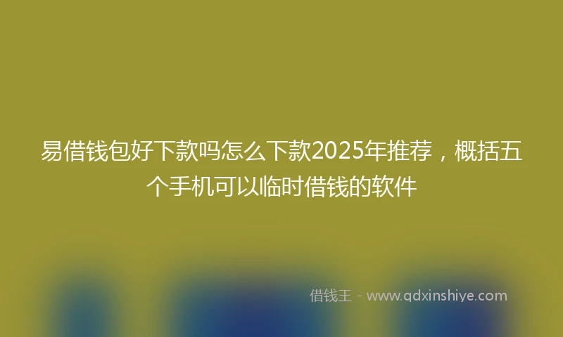 易借钱包好下款吗怎么下款2025年推荐，概括五个手机可以临时借钱的软件