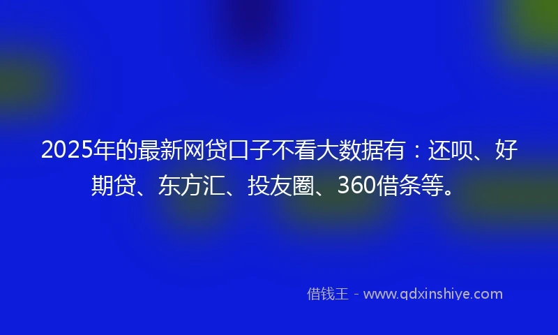 2025年的最新网贷口子不看大数据有：还呗、好期贷、东方汇、投友圈、360借条等。