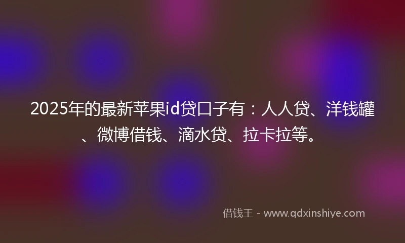 2025年的最新苹果id贷口子有:人人贷、洋钱罐、微博借钱、滴水贷、拉卡拉等。