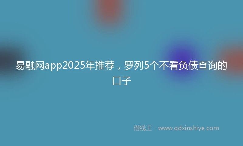 易融网app2025年推荐，罗列5个不看负债查询的口子