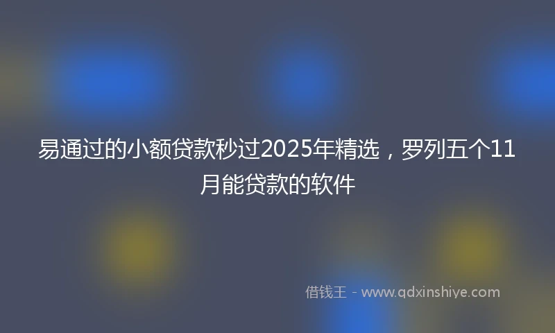 易通过的小额贷款秒过2025年精选，罗列五个11月能贷款的软件