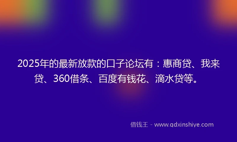2025年的最新放款的口子论坛有：惠商贷、我来贷、360借条、百度有钱花、滴水贷等。