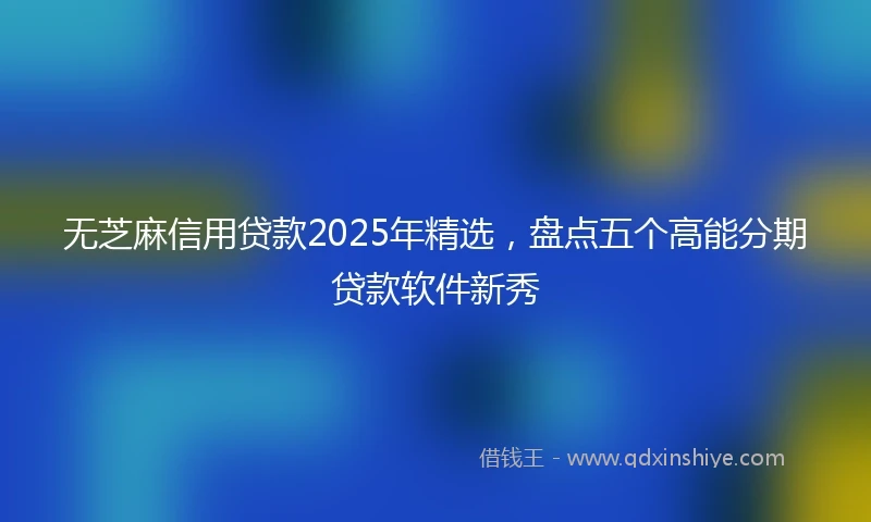 无芝麻信用贷款2025年精选，盘点五个高能分期贷款软件新秀