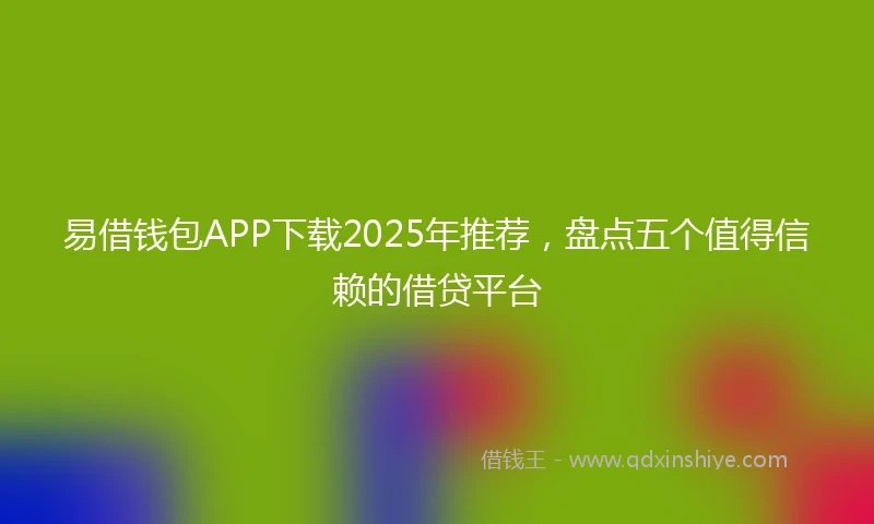 易借钱包APP下载2025年推荐，盘点五个值得信赖的借贷平台