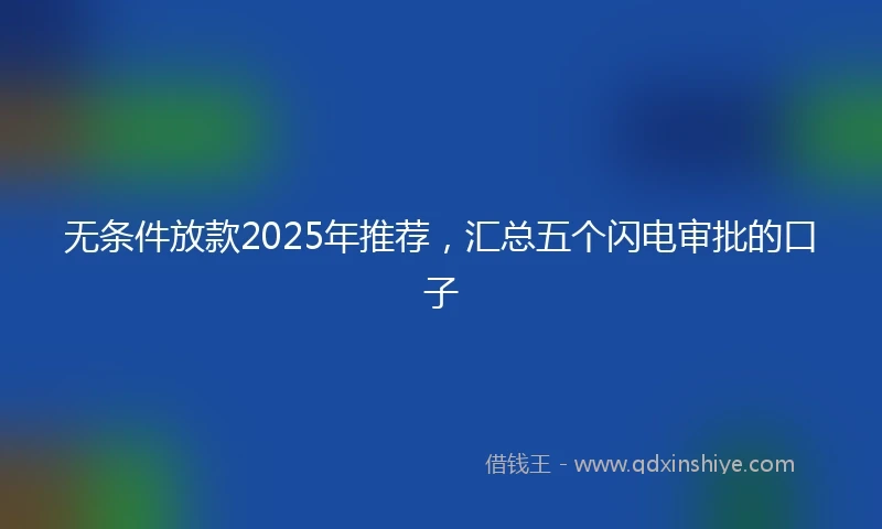 无条件放款2025年推荐，汇总五个闪电审批的口子