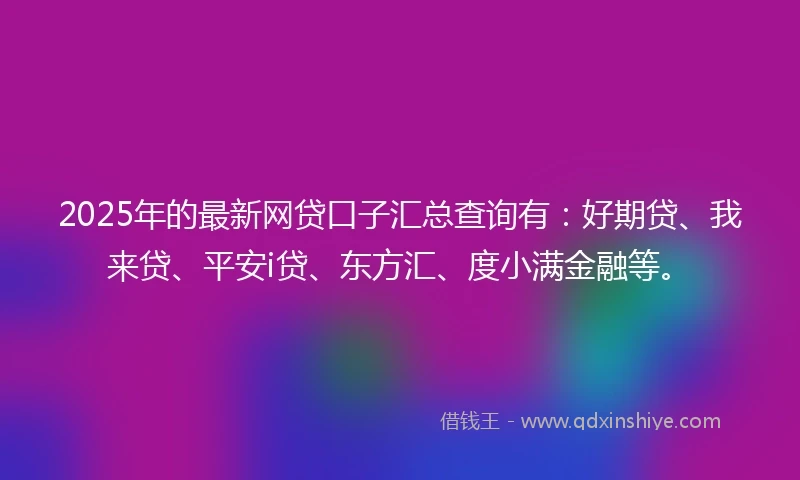 2025年的最新网贷口子汇总查询有：好期贷、我来贷、平安i贷、东方汇、度小满金融等。