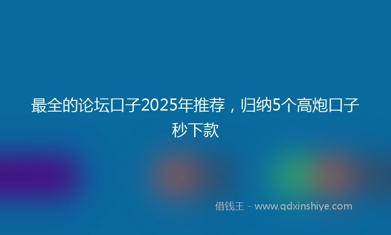 最全的论坛口子2025年推荐，归纳5个高炮口子秒下款