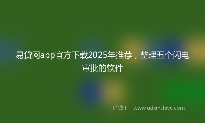 易贷网app官方下载2025年推荐，整理五个闪电审批的软件