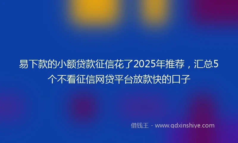 易下款的小额贷款征信花了2025年推荐，汇总5个不看征信网贷平台放款快的口子