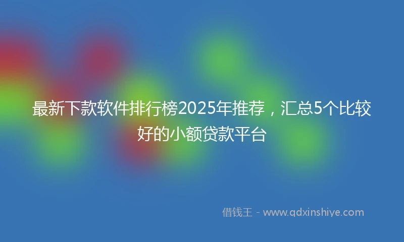 最新下款软件排行榜2025年推荐，汇总5个比较好的小额贷款平台