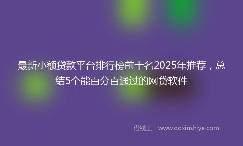 最新小额贷款平台排行榜前十名2025年推荐,总结5个能百分百通过的网贷软件