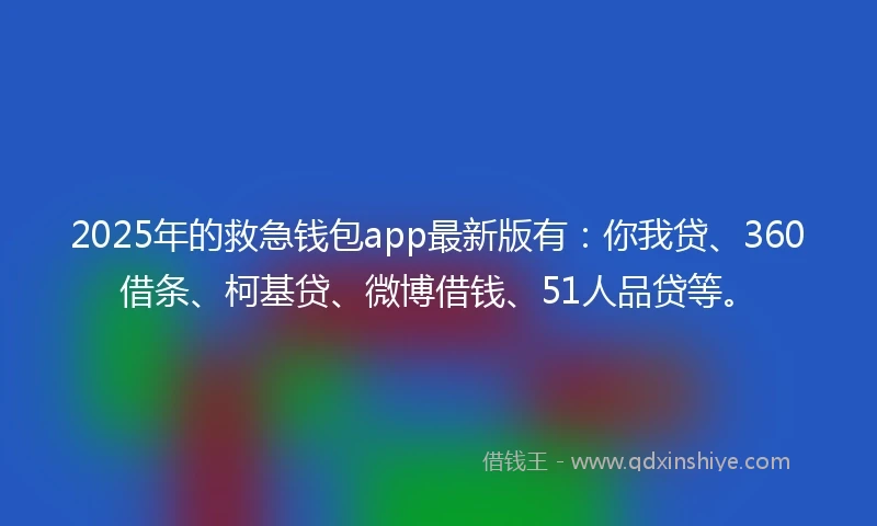 2025年的救急钱包app最新版有:你我贷、360借条、柯基贷、微博借钱、51人品贷等。