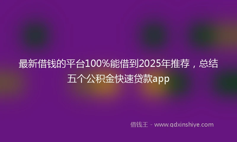 最新借钱的平台100%能借到2025年推荐，总结五个公积金快速贷款app
