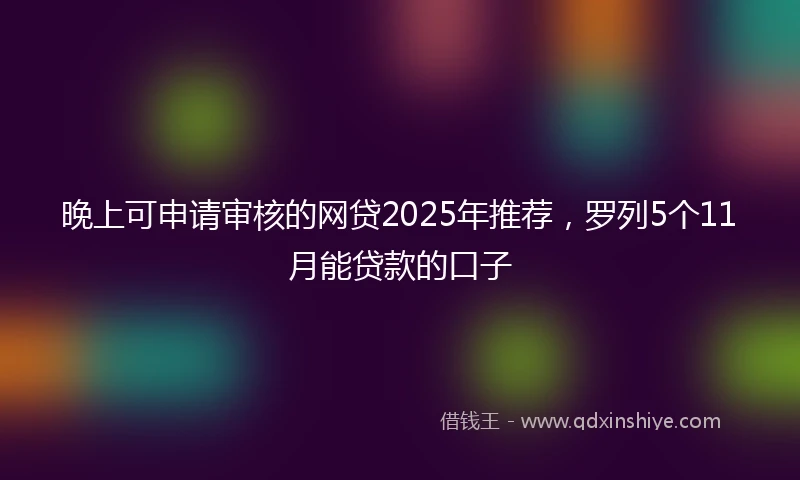 晚上可申请审核的网贷2025年推荐，罗列5个11月能贷款的口子