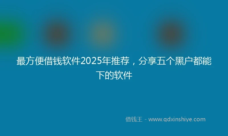 最方便借钱软件2025年推荐，分享五个黑户都能下的软件