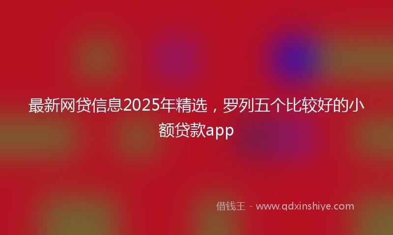 最新网贷信息2025年精选，罗列五个比较好的小额贷款app