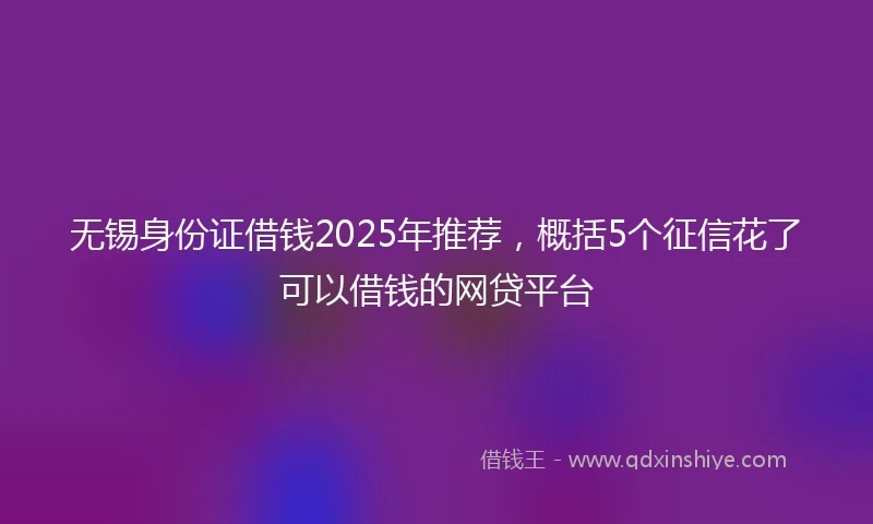 无锡身份证借钱2025年推荐，概括5个征信花了可以借钱的网贷平台
