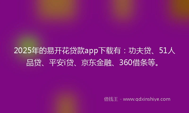 2025年的易开花贷款app下载有：功夫贷、51人品贷、平安i贷、京东金融、360借条等。