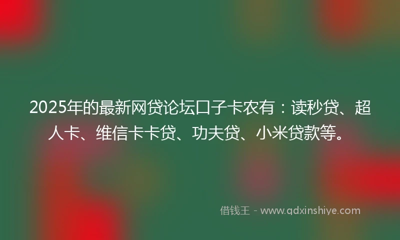 2025年的最新网贷论坛口子卡农有：读秒贷、超人卡、维信卡卡贷、功夫贷、小米贷款等。