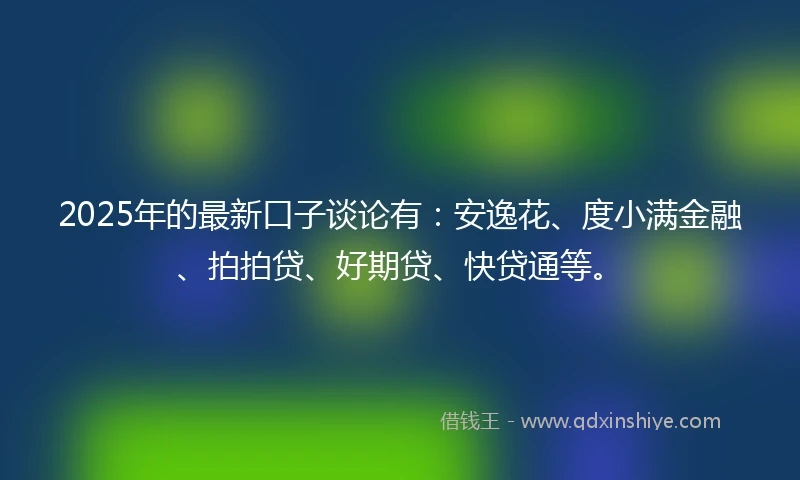 2025年的最新口子谈论有：安逸花、度小满金融、拍拍贷、好期贷、快贷通等。