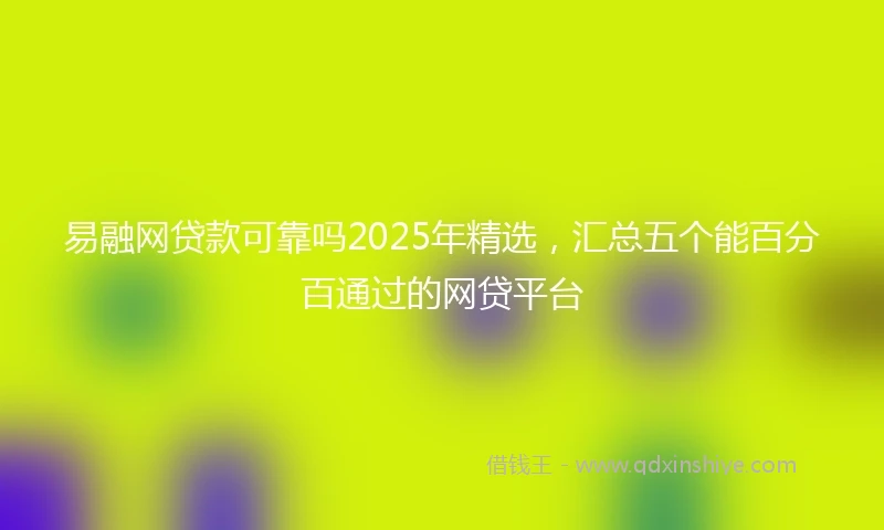 易融网贷款可靠吗2025年精选，汇总五个能百分百通过的网贷平台