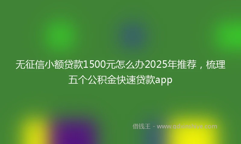 无征信小额贷款1500元怎么办2025年推荐，梳理五个公积金快速贷款app