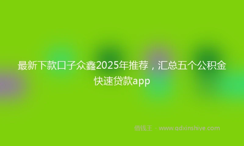最新下款口子众鑫2025年推荐，汇总五个公积金快速贷款app