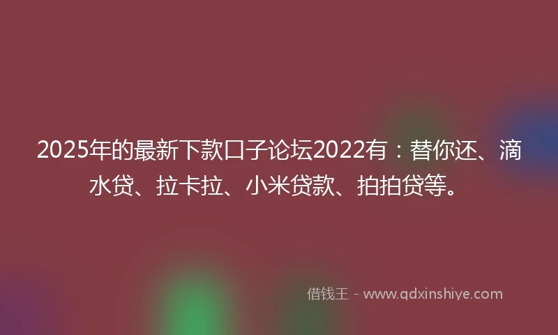 2025年的最新下款口子论坛2022有:替你还、滴水贷、拉卡拉、小米贷款、拍拍贷等。