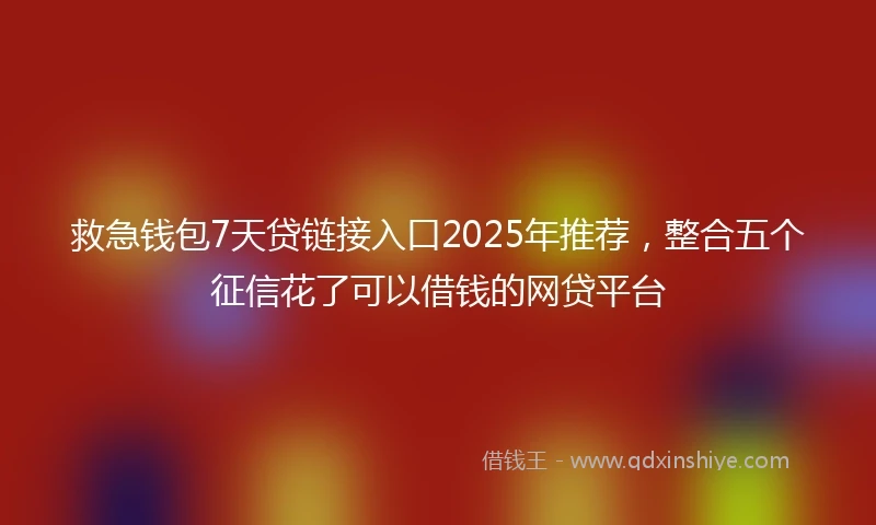 救急钱包7天贷链接入口2025年推荐，整合五个征信花了可以借钱的网贷平台