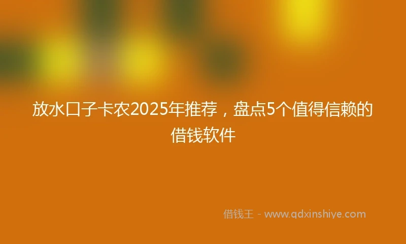 放水口子卡农2025年推荐，盘点5个值得信赖的借钱软件