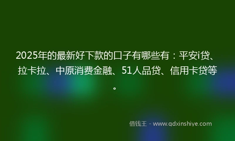 2025年的最新好下款的口子有哪些有：平安i贷、拉卡拉、中原消费金融、51人品贷、信用卡贷等。