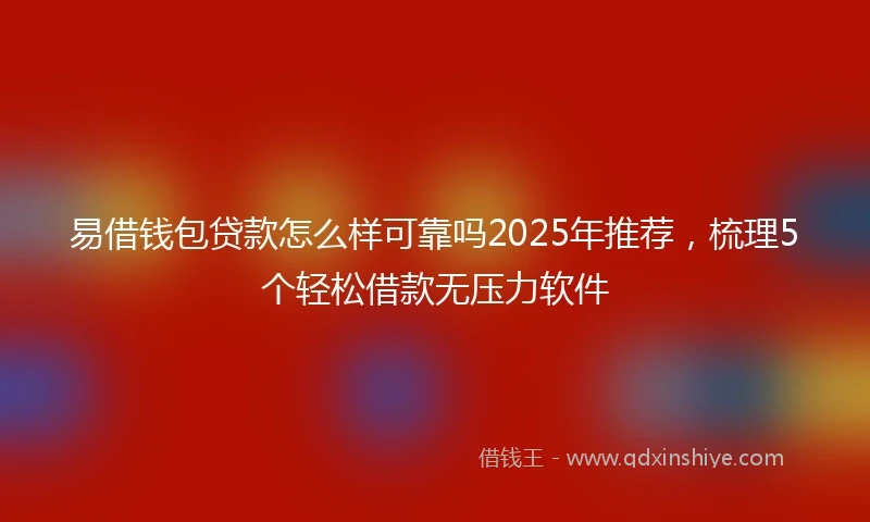 易借钱包贷款怎么样可靠吗2025年推荐，梳理5个轻松借款无压力软件