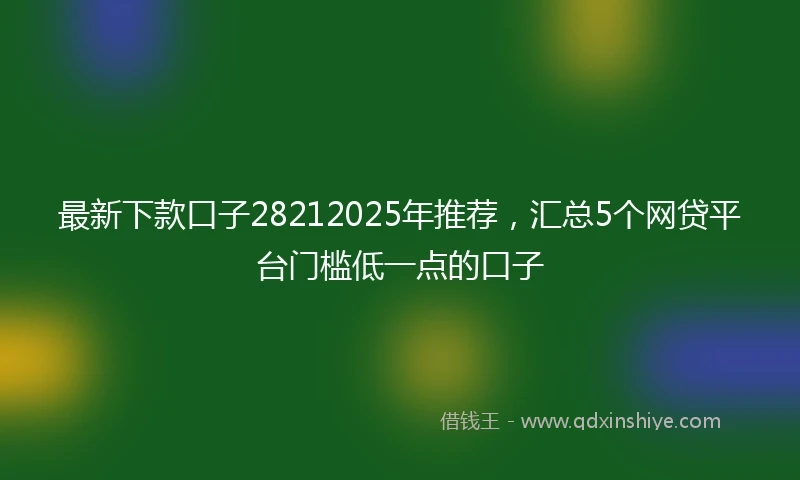 最新下款口子28212025年推荐，汇总5个网贷平台门槛低一点的口子