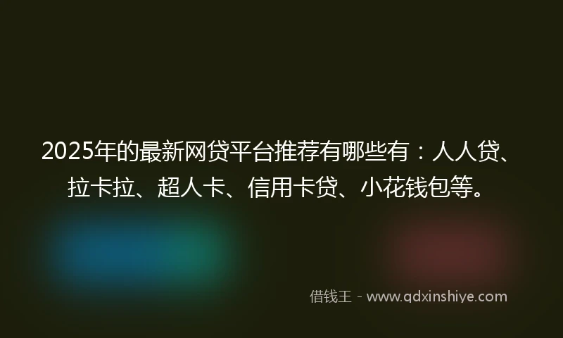 2025年的最新网贷平台推荐有哪些有：人人贷、拉卡拉、超人卡、信用卡贷、小花钱包等。