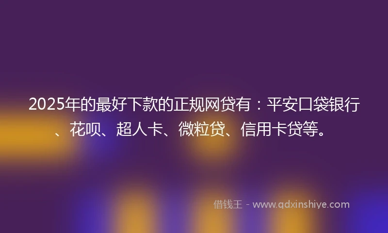 2025年的最好下款的正规网贷有：平安口袋银行、花呗、超人卡、微粒贷、信用卡贷等。