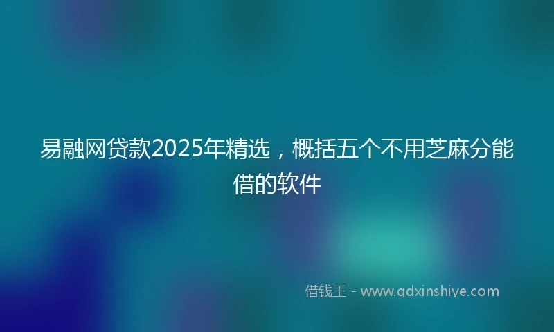 易融网贷款2025年精选，概括五个不用芝麻分能借的软件