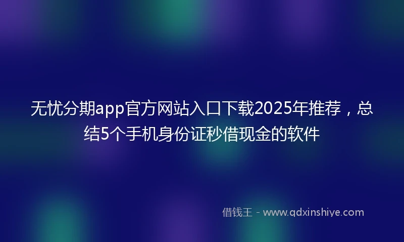 无忧分期app官方网站入口下载2025年推荐，总结5个手机身份证秒借现金的软件