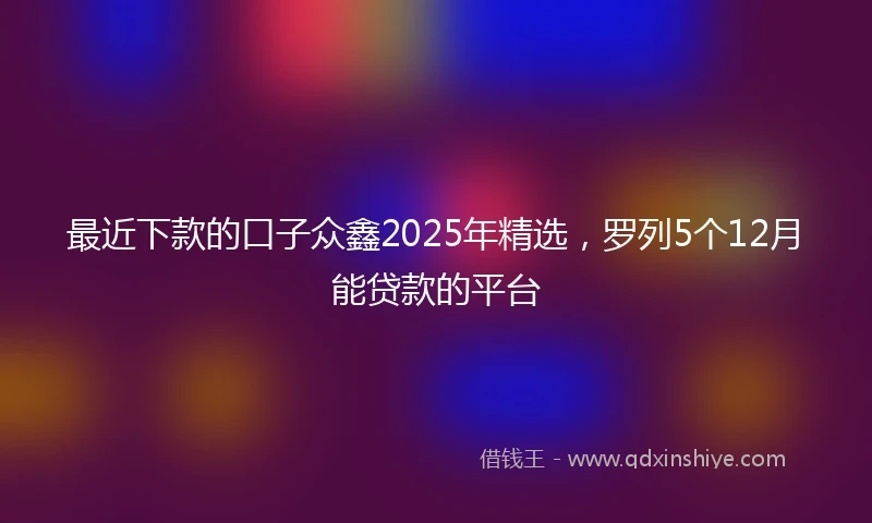 最近下款的口子众鑫2025年精选，罗列5个12月能贷款的平台