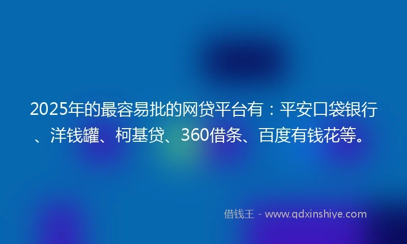 2025年的最容易批的网贷平台有:平安口袋银行、洋钱罐、柯基贷、360借条、百度有钱花等。