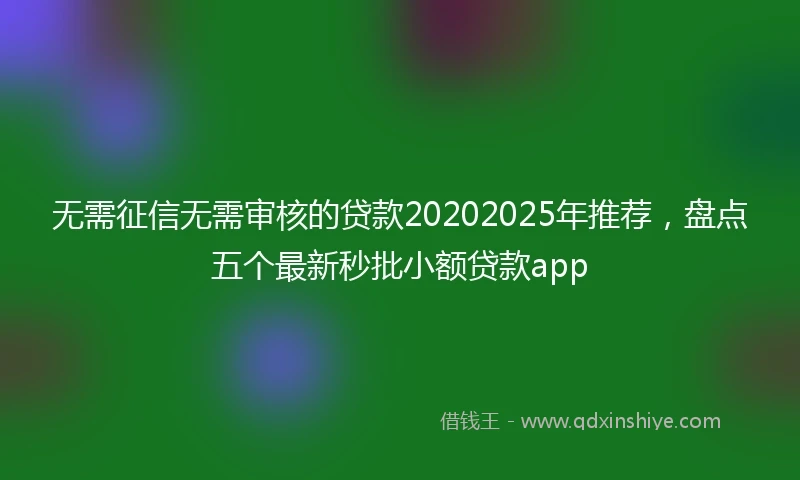 无需征信无需审核的贷款20202025年推荐，盘点五个最新秒批小额贷款app