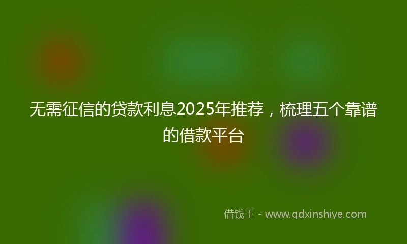无需征信的贷款利息2025年推荐，梳理五个靠谱的借款平台