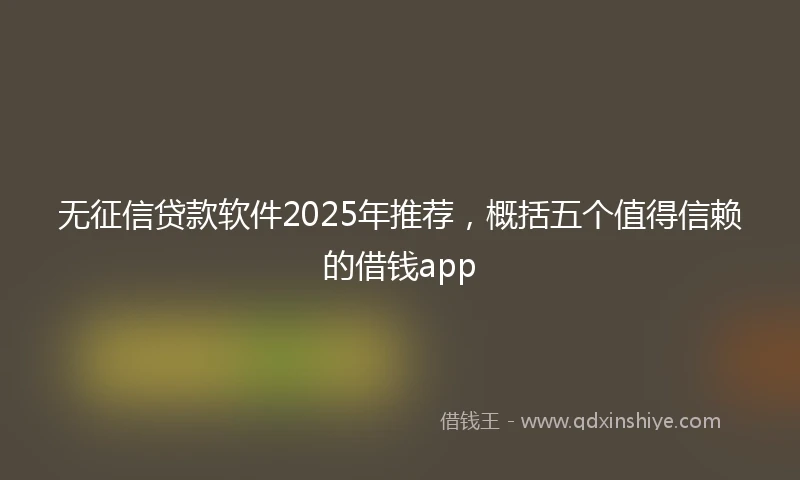 无征信贷款软件2025年推荐，概括五个值得信赖的借钱app