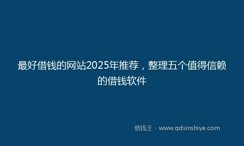 最好借钱的网站2025年推荐，整理五个值得信赖的借钱软件