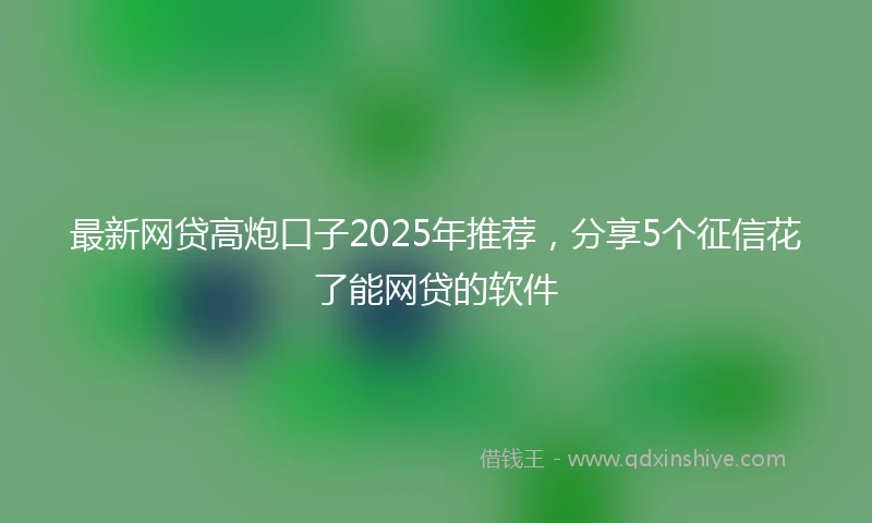 最新网贷高炮口子2025年推荐,分享5个征信花了能网贷的软件