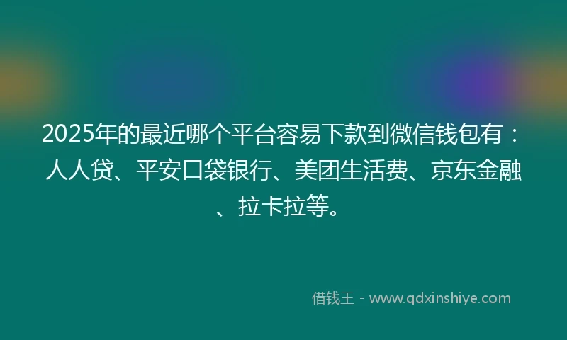 2025年的最近哪个平台容易下款到微信钱包有:人人贷、平安口袋银行、美团生活费、京东金融、拉卡拉等。